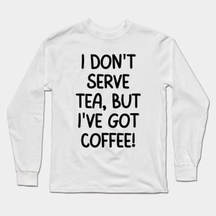 I've got coffee! Long Sleeve T-Shirt